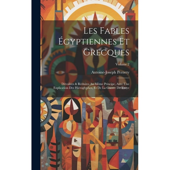 Les fables égyptiennes et grecques: Dévoilées & réduites au même principe, avec une explication des hiéroglyphes, et de la guerre de Troye; Volume 2 (Hardcover)