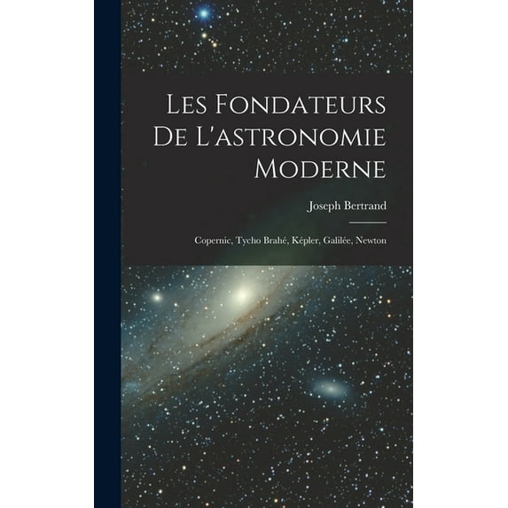 Les fondateurs de l'astronomie moderne: Copernic, Tycho Brahé, Képler, Galilée, Newton, (Hardcover)