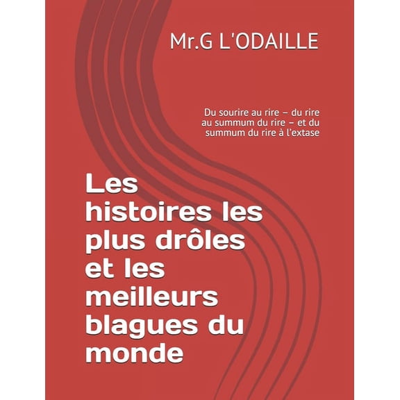 Les histoires les plus drles et les meilleurs blagues du monde: Du sourire au rire - du rire au summum du rire - et du summum du rire  l'extase (Paperback)