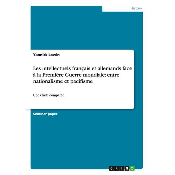 Les intellectuels français et allemands face à la Première Guerre mondiale : entre nationalisme et pacifisme: Une étude comparée (Paperback)