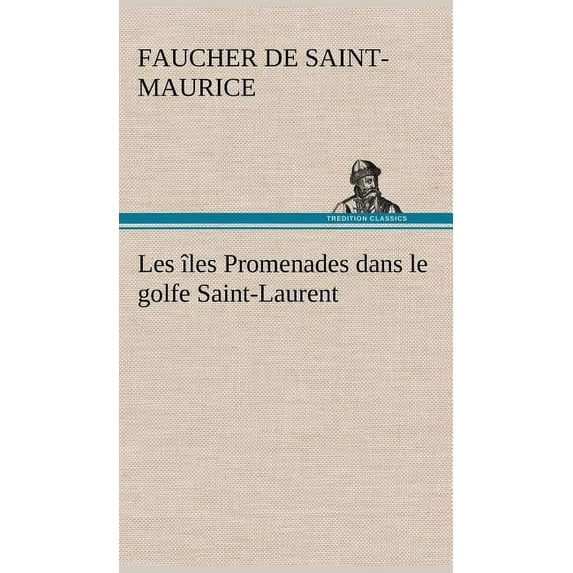 Les îles Promenades dans le golfe Saint-Laurent: une partie de la Côte Nord, l'île aux Oeufs, l'Anticosti, l'île Saint-Paul, l'archipel de la Madeleine (Hardcover)