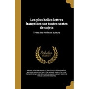 Les Plus Belles Lettres Francoises Sur Toutes Sortes de Sujets Tirees Des Meilleurs Auteurs French Edition Paperback 137118139X 9781371181390 Pierre 1626-1698 Richelet