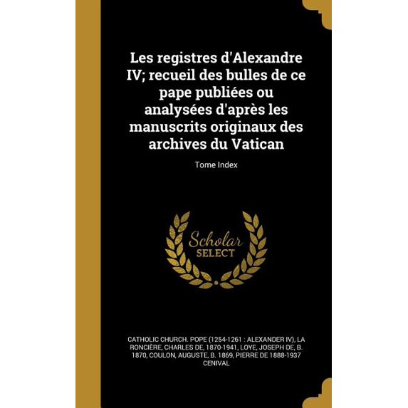 Les registres d'Alexandre IV; recueil des bulles de ce pape publiées ou analysées d'après les manuscrits originaux des archives du Vatican; Tome Index (Hardcover)