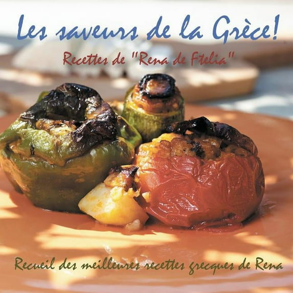 Les saveurs de la Grèce!: Recettes de "Rena de Ftelia" - Recueil des meilleures recettes grecques de Rena., (Paperback)