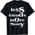 thumbnail image 1 of Less Friends More Money Funny For Men Women T-Shirt mens t shirt，black，women，funny，misfits，men，journey，t-shirt, 1 of 4