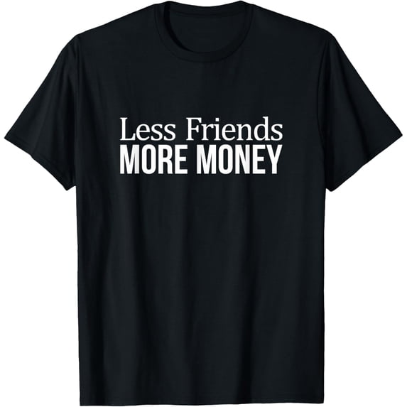Less Friends - More Money - T-Shirt mens t shirt,black,women,funny,misfits,men,journey,t-shirt