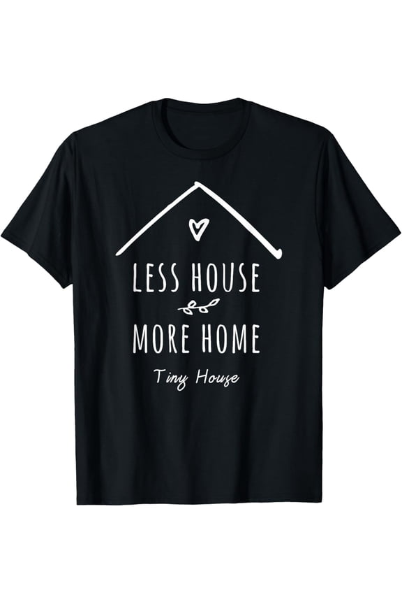 Less House more Home for Tiny house owner T-Shirt men and women can wear, black, white, gifts
