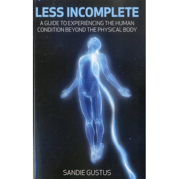 Less Incomplete : A Guide to Experiencing the Human Condition beyond the Physical Body (Paperback)
