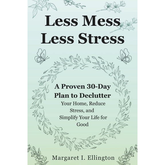 Less Mess, Less Stress: A Proven 30-Day Plan to Declutter Your Home, Reduce Stress, and Simplify Your Life for Good, (Paperback)