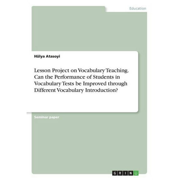 Lesson Project on Vocabulary Teaching. Can the Performance of Students in Vocabulary Tests be Improved through Different Vocabulary Introduction? (Paperback)