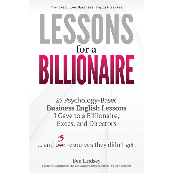 The Executive Business English Lessons for a Billionaire: 25 Psychology-Based Business English lessons I Gave to a Billionaire, Execs, and Directors .., Book 1, (Paperback)