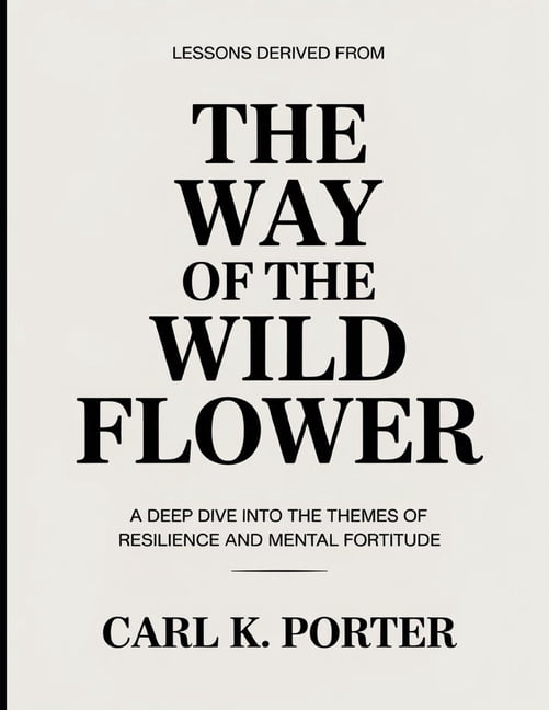 Lessons Derived From The Way Of The Wild Flower: A Deep Dive into the Themes of Resilience and Mental Fortitude, (Paperback)