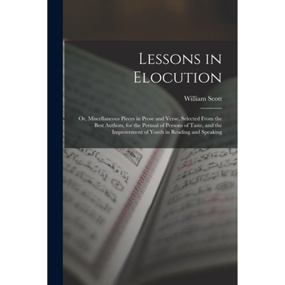 Lessons in Elocution: Or, Miscellaneous Pieces in Prose and Verse, Selected From the Best Authors, for the Perusal of Persons of Taste, and the Improvement of Youth in Reading and Speaking (Paperback)