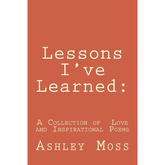 Lessons I've Learned: : Lessons I've Learned: A Collection of Inspirational and Love Poetry (Paperback)