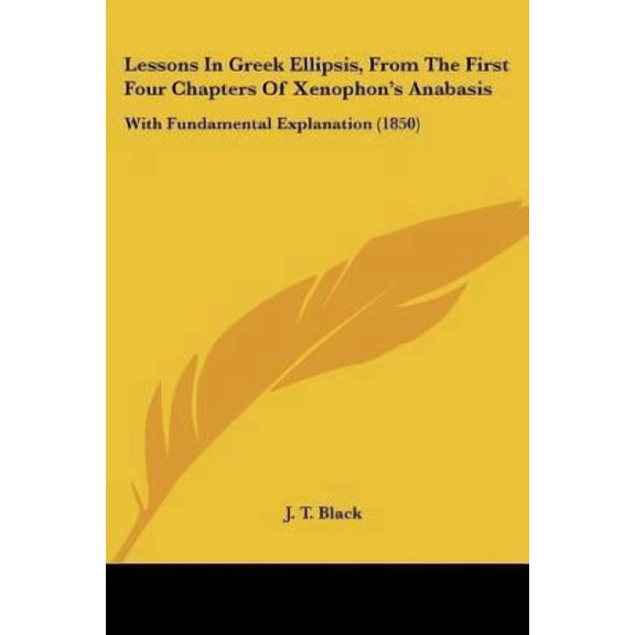 Lessons in Greek Ellipsis, from the First Four Chapters of Xenophon's Anabasis: With Fundamental Explanation (1850) Paperback