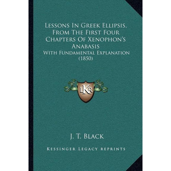 Lessons In Greek Ellipsis, From The First Four Chapters Of Xenophon's Anabasis : With Fundamental Explanation (1850) (Paperback)