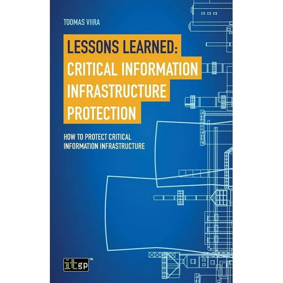 Lessons Learned: Critical Information Infrastructure Protection: How to protect critical information infrastructure, (Paperback)