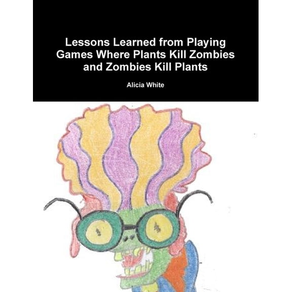 Lessons Learned from Playing Games Where Plants Kill Zombies and Zombies Kill Plants, (Paperback)