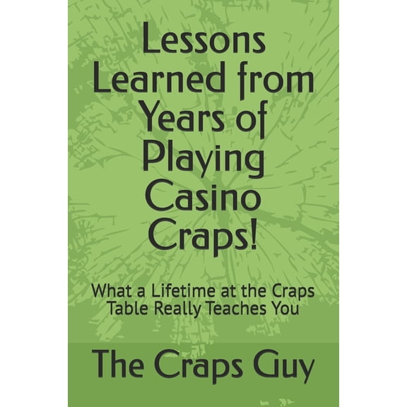 Lessons Learned from Years of Playing Casino Craps!: What a Lifetime at the Craps Table Really Teaches You, (Paperback)
