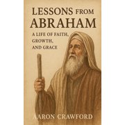 Lessons from Abraham - A Life of Faith, Growth, and Grace, Paperback
