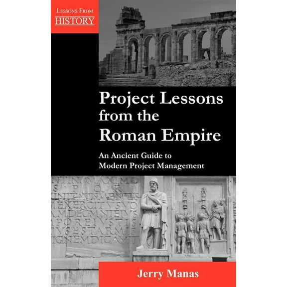 Lessons from History: Project Lessons from the Roman Empire: An Ancient Guide to Modern Project Management (Paperback)