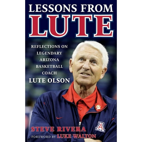 Lessons from Lute: Reflections on Legendary Arizona Basketball Coach Lute Olson, (Hardcover)
