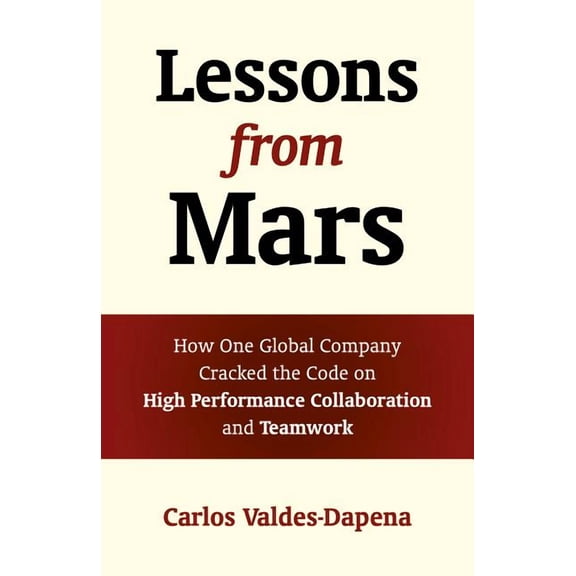 Lessons from Mars : How One Global Company Cracked the Code on High Performance Collaboration and Teamwork (Paperback)