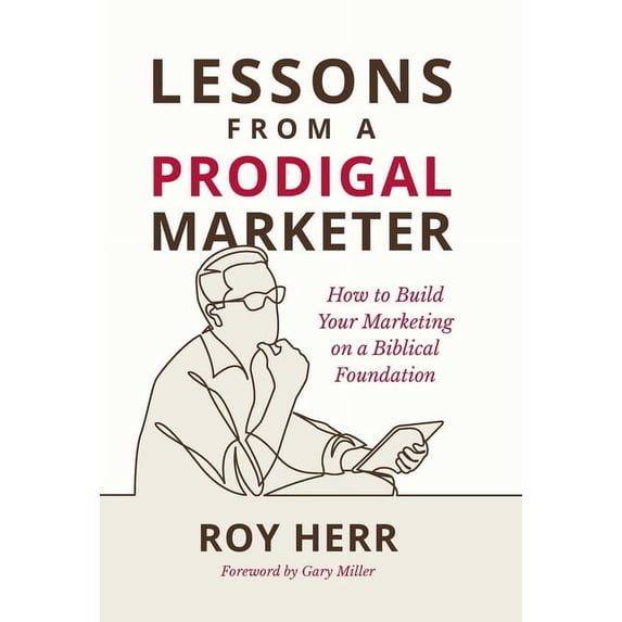 Lessons from a Prodigal Marketer: How to Build Your Marketing on a Biblical Foundation (Hardcover)