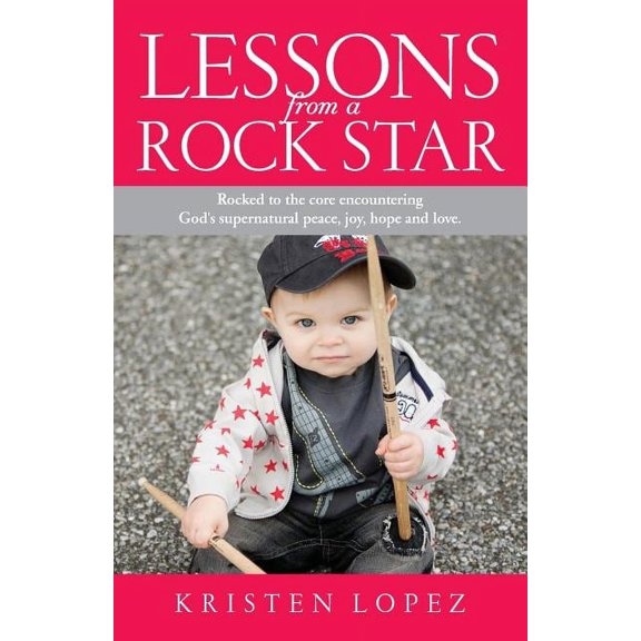 Lessons from a Rock Star: Rocked to the core while encountering God's supernatural peace, joy, hope and love., (Paperback)