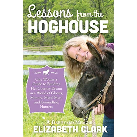 Pre-Owned Lessons from the Hoghouse: A Woman's Guide to Following Her Country Dream in a World of Manure, Metal Men, and Groundhog Hunters (Paperback) 1939995019 9781939995018