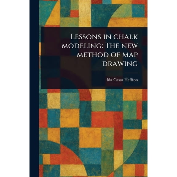 Lessons in Chalk Modeling: The New Method of Map Drawing, (Paperback)