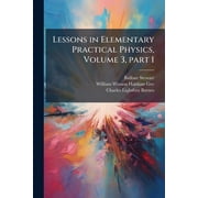 Lessons in Elementary Practical Physics, Volume 3, Part 1 (Paperback)