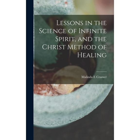 Lessons in the Science of Infinite Spirit, and the Christ Method of Healing (Hardcover)