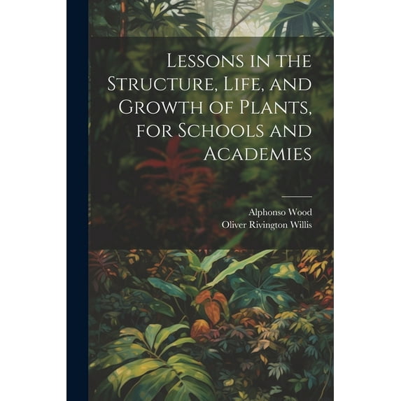 Lessons in the Structure, Life, and Growth of Plants, for Schools and Academies (Paperback)