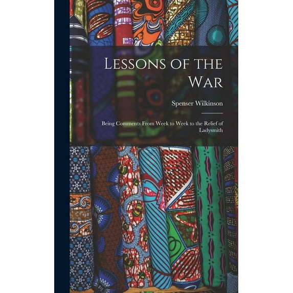 Lessons of the War: Being Comments From Week to Week to the Relief of Ladysmith (Hardcover)