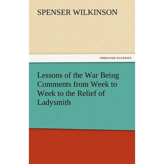 Lessons of the War Being Comments from Week to Week to the Relief of Ladysmith (Paperback)