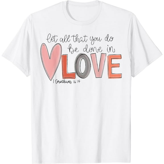 Let All That You Do Be Done In Love I Corinthians 16 14 T-Shirt