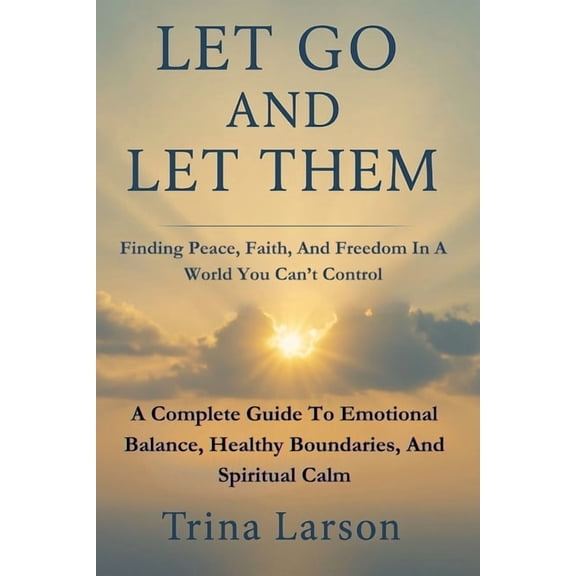 Let Go And Let Them: Finding Peace, Faith, And Freedom In A World You Can't Control: A Complete Guide to Emotional Balan, (Paperback)