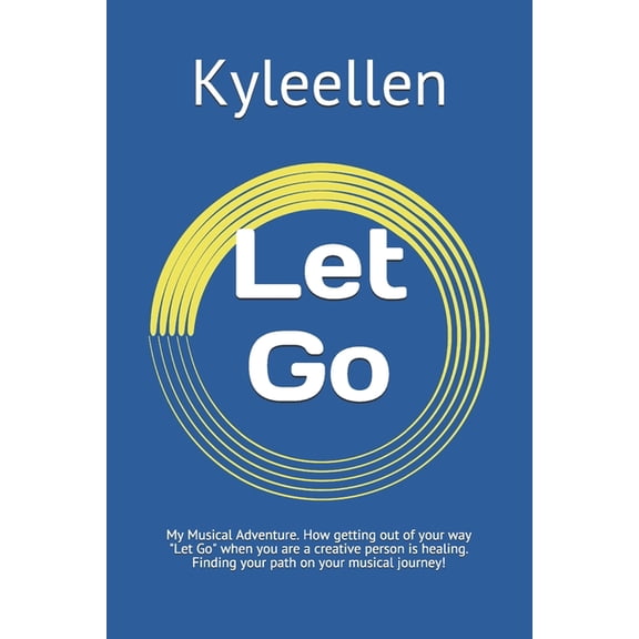 Let Go: My Musical Adventure. How getting out of your way Let Go when you are a creative person is healing. Finding your path on your musical journey! (Paperback)