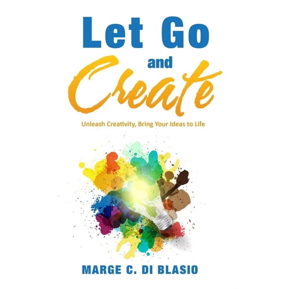 Let Go and Create: Unleash Creativity, Bring Your Ideas to Life, (Paperback)