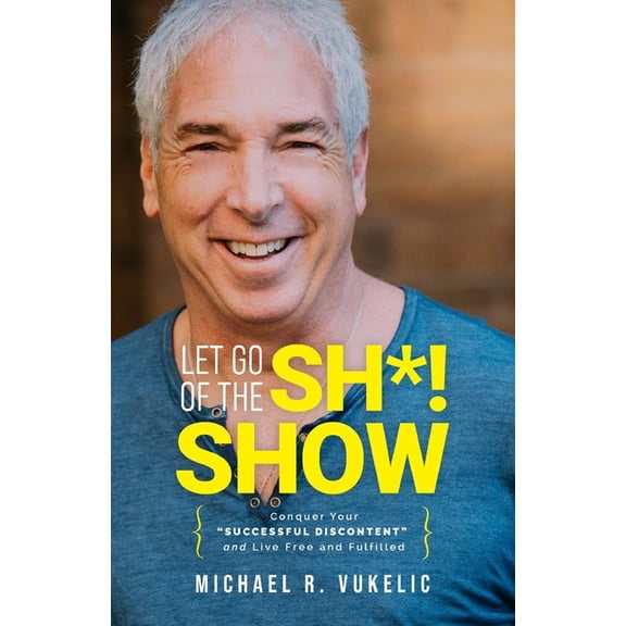 Let Go of The Sh*! Show: Conquer Your Successful Discontent and Live Free and Fulfilled, (Paperback)