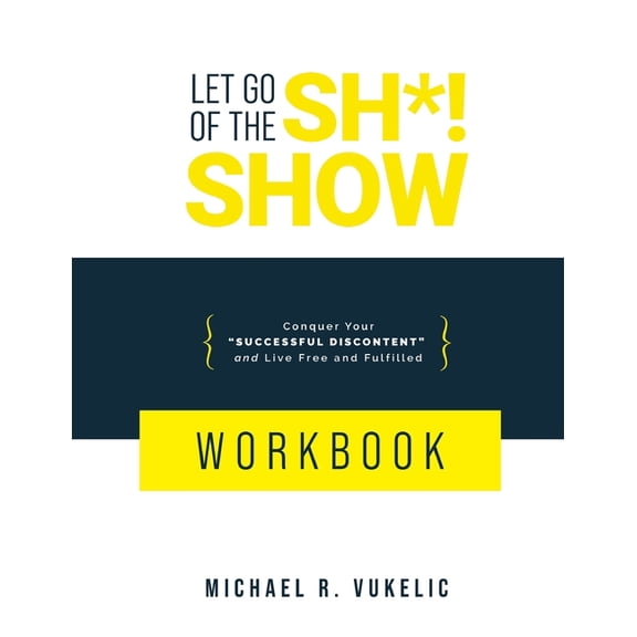 Let Go of The Sh*! Show Workbook: Conquer Your Successful Discontent and Live Free and Fulfilled, (Paperback)