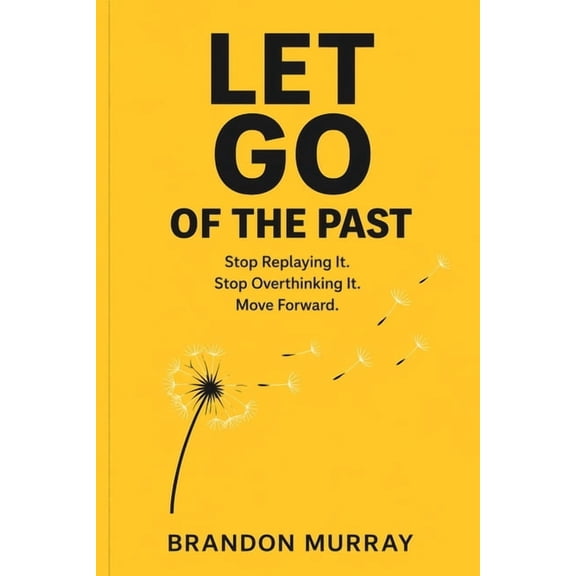 Let Go Let Go of the Past: Stop Replaying It. Stop Overthinking It. Move Forward., (Paperback)