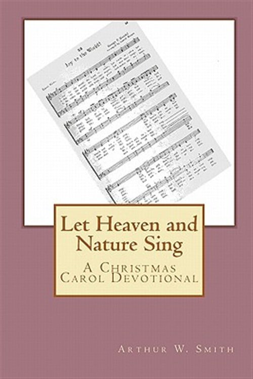 Let Heaven and Nature Sing: A Christmas Carol Devotional (Paperback) by Arthur W Smith