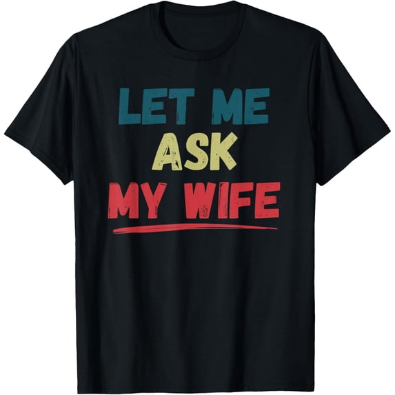 Let Me Ask My Wife Funny Dad HusbandT-Shirt