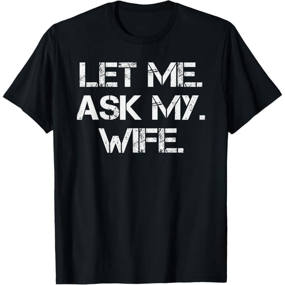 Let Me Ask My Wife Funny Decision Making Consultation T-Shirt