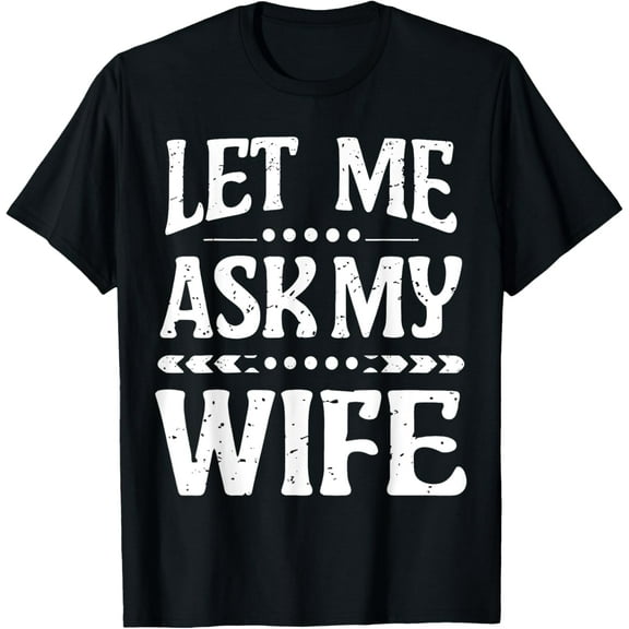 Let Me Ask My Wife Funny Hilarious Husband Humor T-Shirt