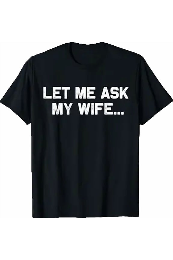 (Back+Front) Let Me Ask My Wife She Said No Funny Husband T-Shirt, Unisex T-Shirt