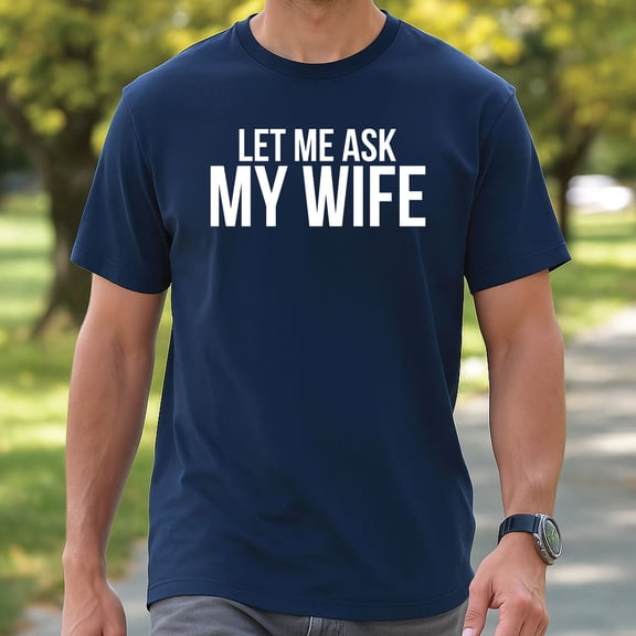 Let Me Ask My Wife She Said No T-Shirt