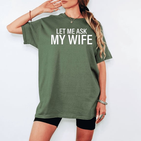 Let Me Ask My Wife T-Shirt | Funny Husband Graphic Tee | Relatable Marriage Humor Shirt | Sarcastic Gift for Him